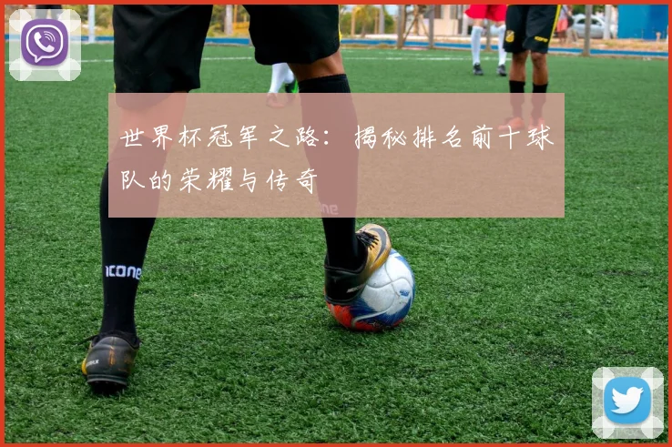 世界杯冠军之路：揭秘排名前十球队的荣耀与传奇