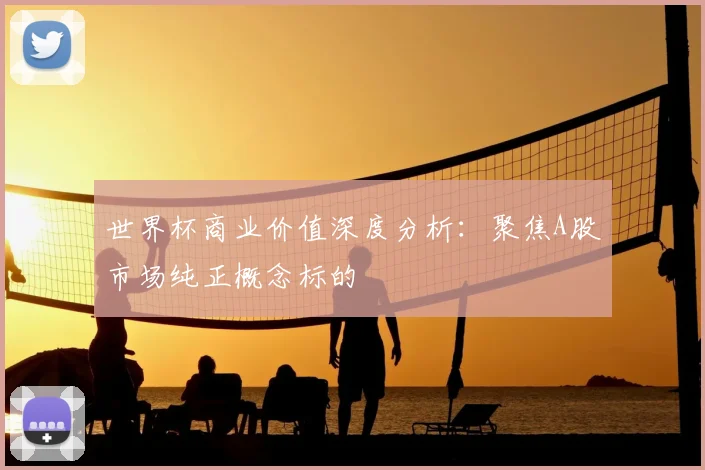 世界杯商业价值深度分析：聚焦A股市场纯正概念标的