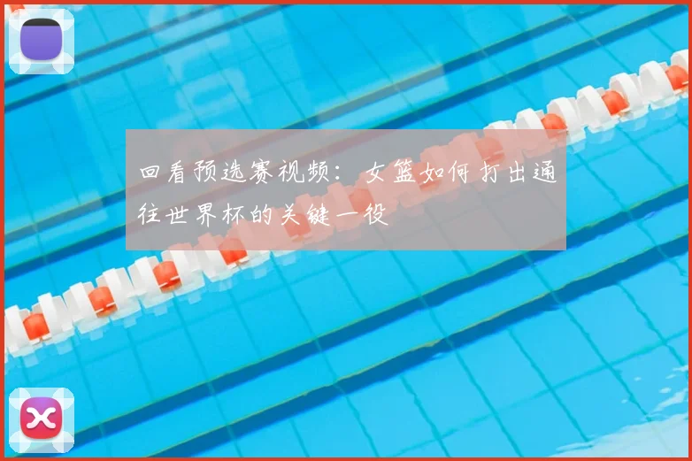 回看预选赛视频：女篮如何打出通往世界杯的关键一役