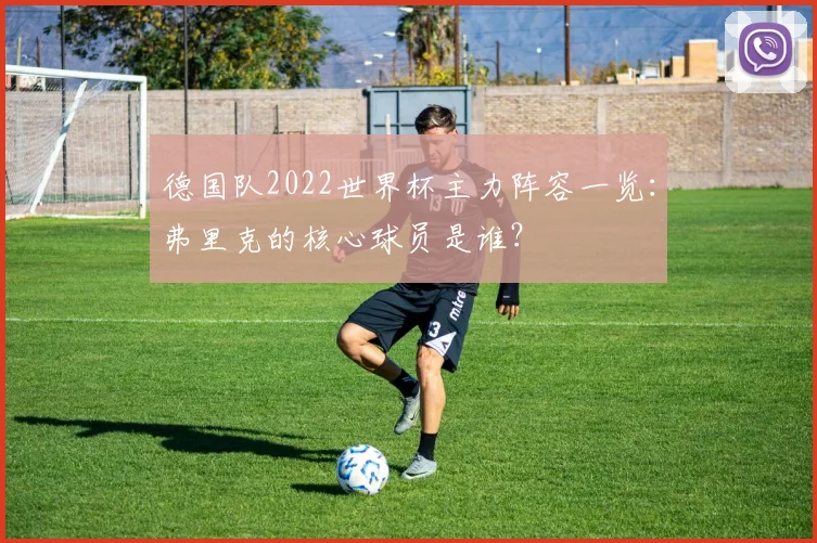 德国队2022世界杯主力阵容一览：弗里克的核心球员是谁？