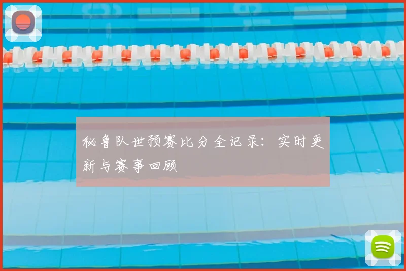秘鲁队世预赛比分全记录：实时更新与赛事回顾
