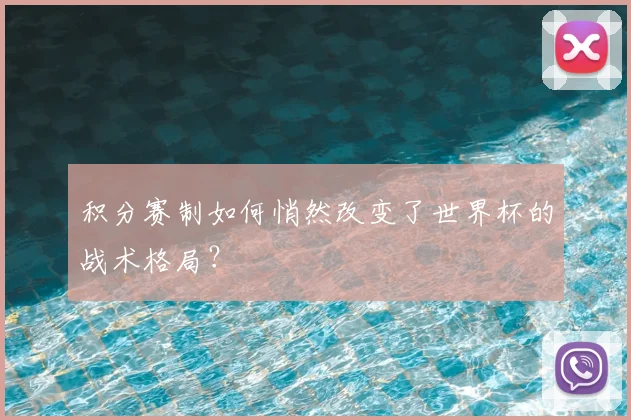 积分赛制如何悄然改变了世界杯的战术格局？