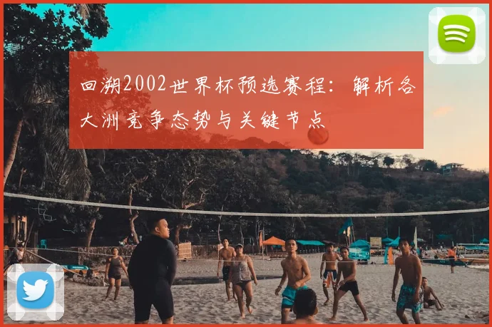 回溯2002世界杯预选赛程：解析各大洲竞争态势与关键节点