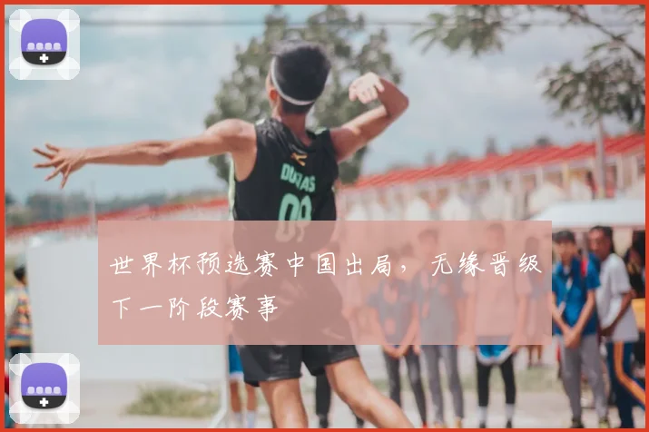 世界杯预选赛中国出局，无缘晋级下一阶段赛事