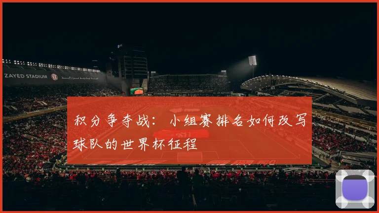 积分争夺战：小组赛排名如何改写球队的世界杯征程