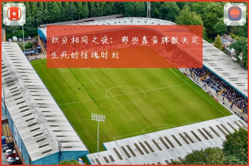 积分相同之夜：那些靠黄牌数决定生死的惊魂时刻