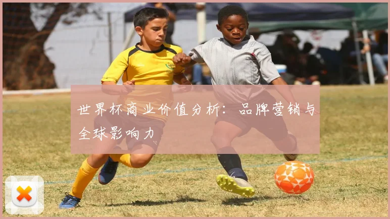 世界杯商业价值分析：品牌营销与全球影响力