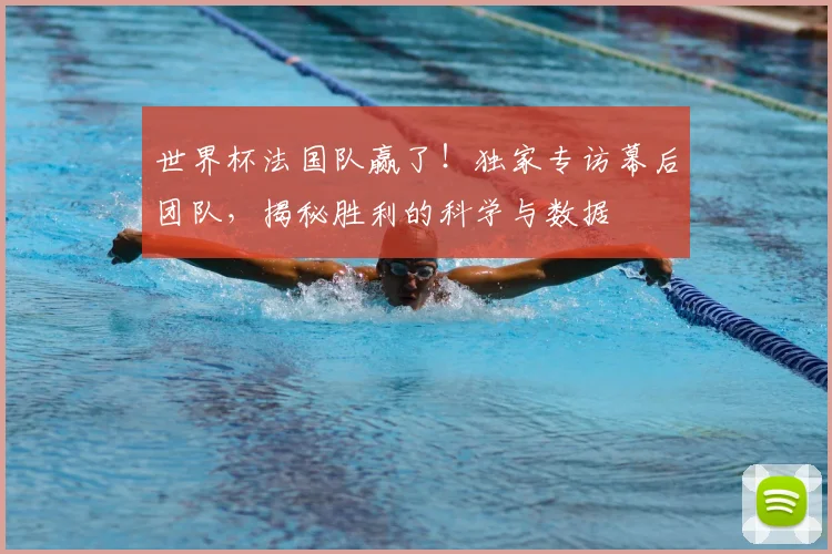 世界杯法国队赢了！独家专访幕后团队，揭秘胜利的科学与数据