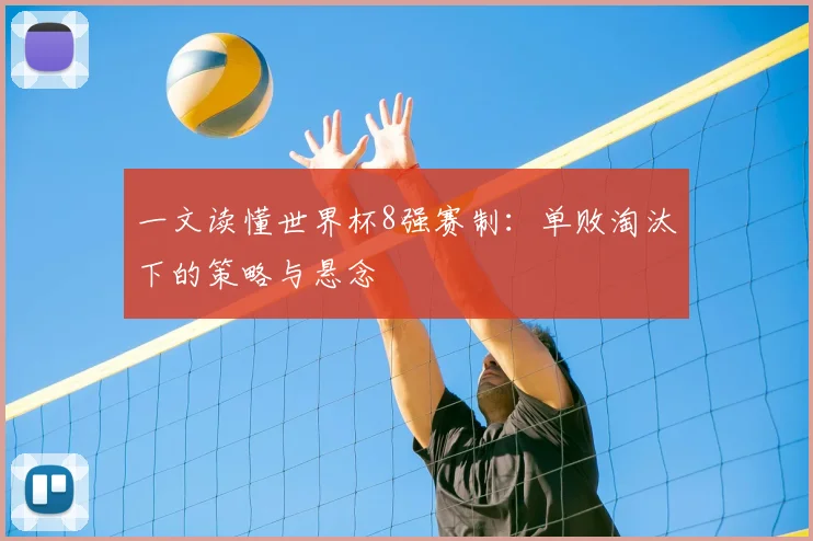 一文读懂世界杯8强赛制：单败淘汰下的策略与悬念