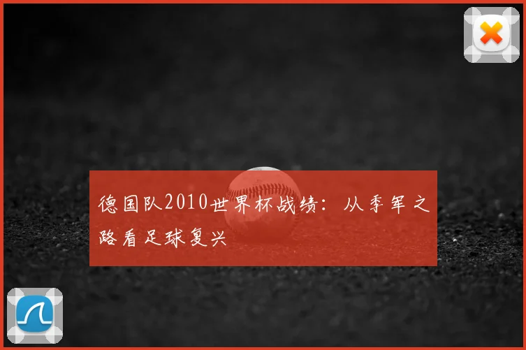 德国队2010世界杯战绩：从季军之路看足球复兴