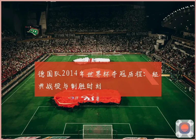 德国队2014年世界杯夺冠历程：经典战役与制胜时刻