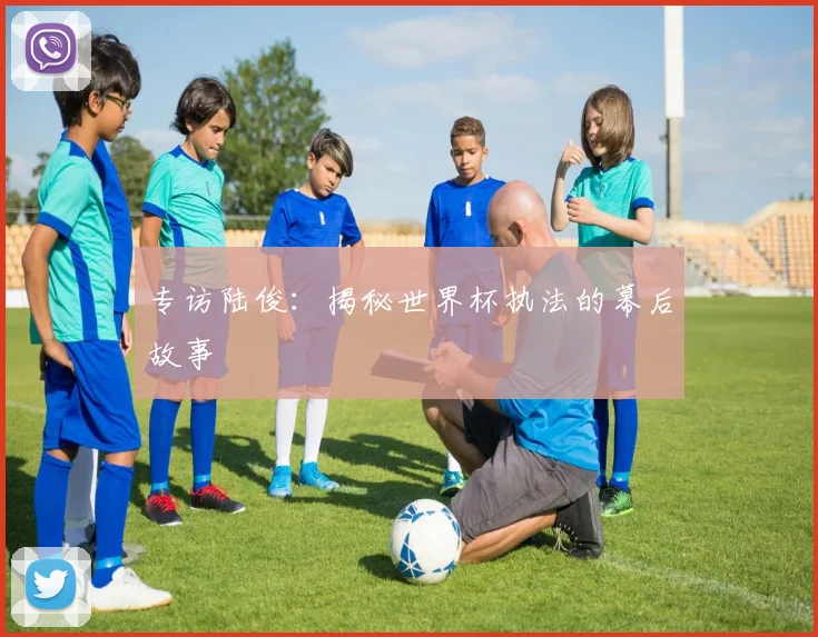 专访陆俊：揭秘世界杯执法的幕后故事