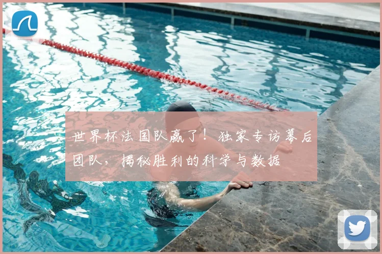 世界杯法国队赢了！独家专访幕后团队，揭秘胜利的科学与数据